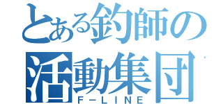 とある釣師の活動集団（Ｆ－ＬＩＮＥ）