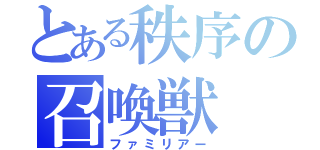 とある秩序の召喚獣（ファミリアー）