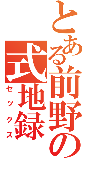 とある前野の式地録（セックス）