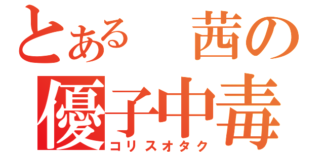 とある 茜の優子中毒（コリスオタク）