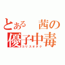 とある 茜の優子中毒（コリスオタク）