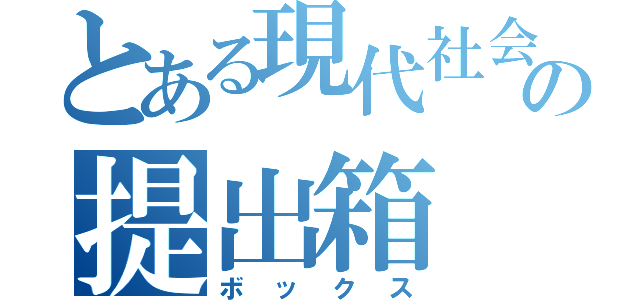 とある現代社会の提出箱（ボックス）