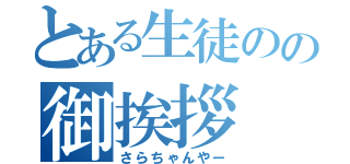 とある生徒のの御挨拶（さらちゃんやー）