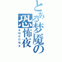 とある梦魇の恐怖夜話（★嚇死你喔★）