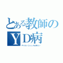 とある教師のＹＤ病（やりたいことしか出来ない）