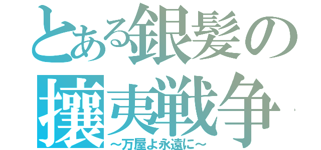 とある銀髪の攘夷戦争（～万屋よ永遠に～）