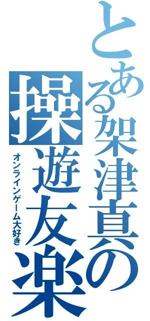 とある架津真の操遊友楽（オンラインゲーム大好き）