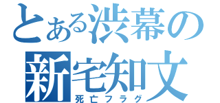 とある渋幕の新宅知文（死亡フラグ）