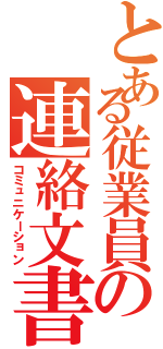 とある従業員の連絡文書（コミュニケーション）