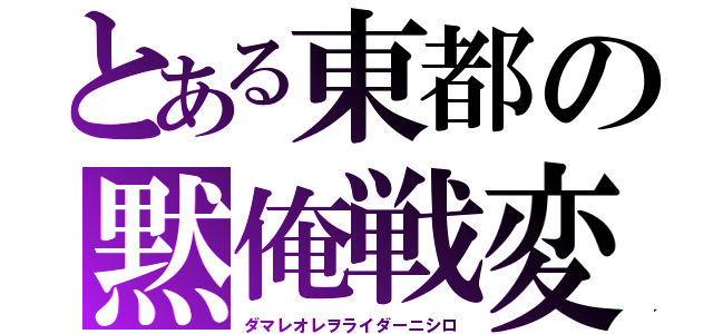 とある東都の黙俺戦変（ダマレオレヲライダーニシロ）