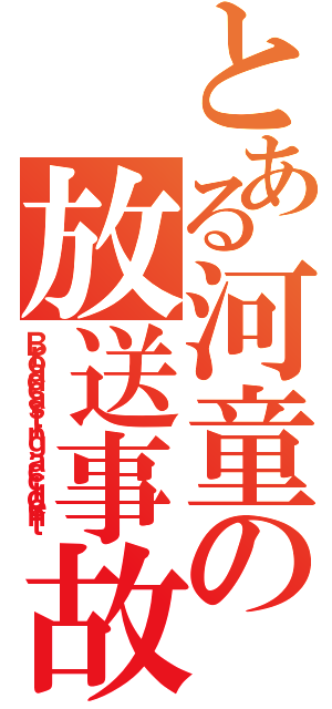 とある河童の放送事故（Ｂｒｏａｄｃａｓｔｉｎｇ ａｃｃｉｄｅｎｔ）