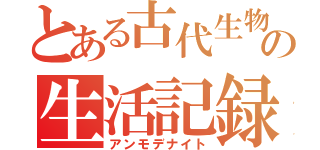 とある古代生物の生活記録（アンモデナイト）