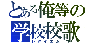 とある俺等の学校校歌（レクイエム）