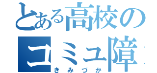 とある高校のコミュ障！（きみづか）