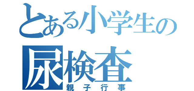 とある小学生の尿検査（親子行事）