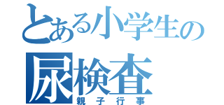 とある小学生の尿検査（親子行事）