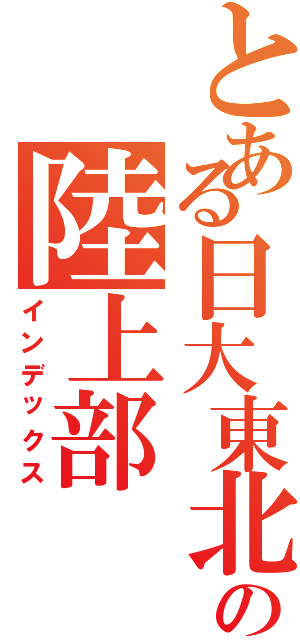 とある日大東北の陸上部（インデックス）