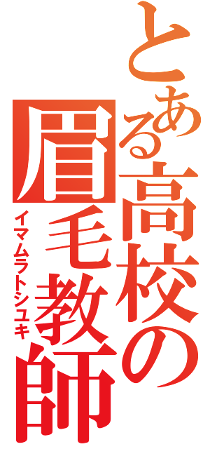 とある高校の眉毛教師（イマムラトシユキ）