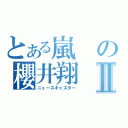 とある嵐の櫻井翔Ⅱ（ニュースキャスター）