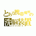 とある携帯魔獣の洗脳装置（ゴージャスボール）