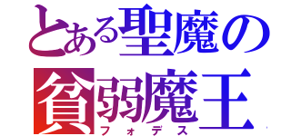 とある聖魔の貧弱魔王（フォデス）