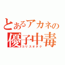 とあるアカネの優子中毒（コリスオタク）