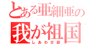 とある亜細亜の我が祖国（しあわせ爺）