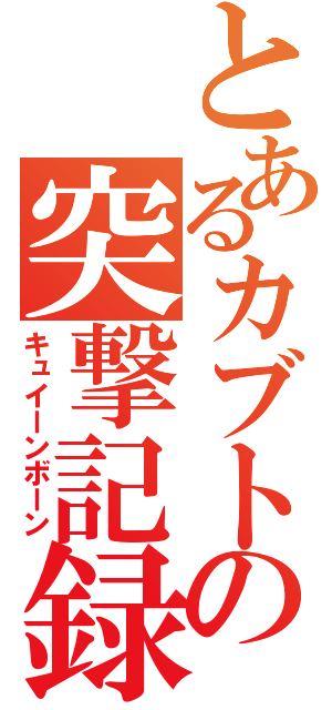 とあるカブトの突撃記録（キュイーンボーン）