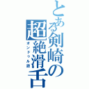 とある剣崎の超絶滑舌Ⅱ（オンドゥル語）