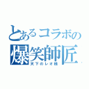 とあるコラボの爆笑師匠（天下のレオ様）