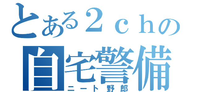 とある２ｃｈの自宅警備員（ニート野郎）