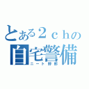 とある２ｃｈの自宅警備員（ニート野郎）