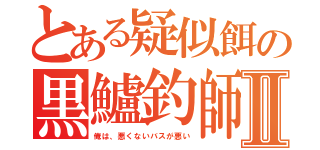 とある疑似餌の黒鱸釣師Ⅱ（俺は、悪くないバスが悪い）