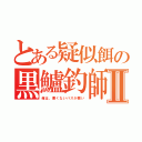 とある疑似餌の黒鱸釣師Ⅱ（俺は、悪くないバスが悪い）