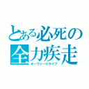 とある必死の全力疾走（オーヴァードライブ）