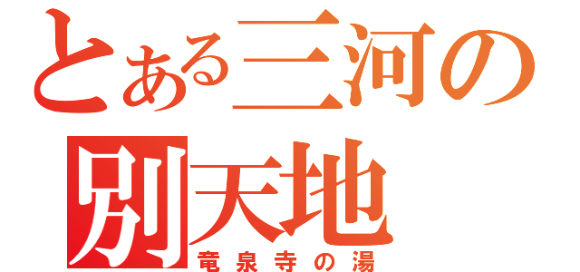 とある三河の別天地（竜泉寺の湯）