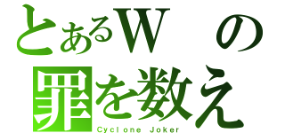 とあるＷの罪を数えろ！（Ｃｙｃｌｏｎｅ Ｊｏｋｅｒ）