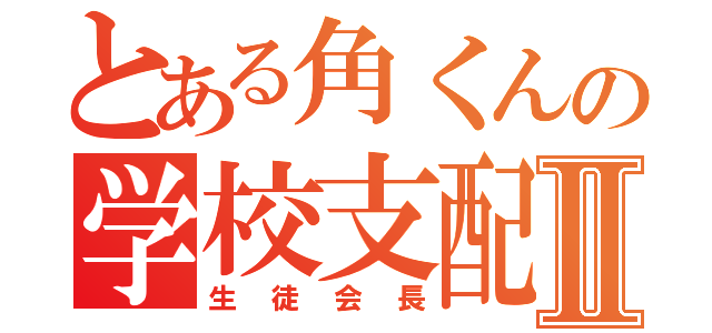 とある角くんの学校支配Ⅱ（生徒会長）