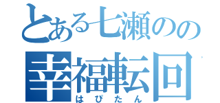 とある七瀬のの幸福転回（はぴたん）