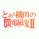 とある機関の超電磁鬼Ⅱ（テイガー）