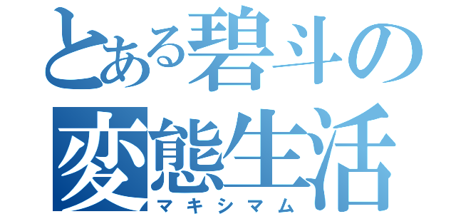 とある碧斗の変態生活（マキシマム）