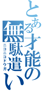 とある才能の無駄遣い（ニコニコドウガ）