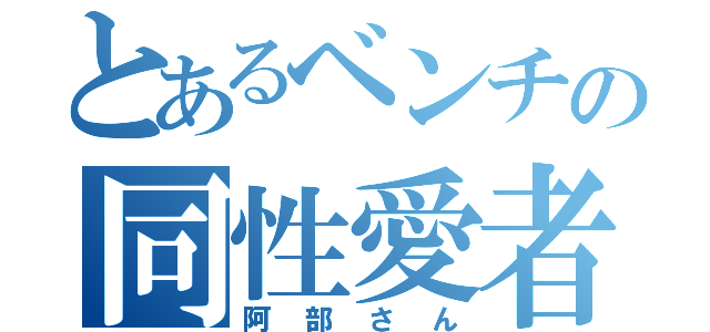 とあるベンチの同性愛者（阿部さん）