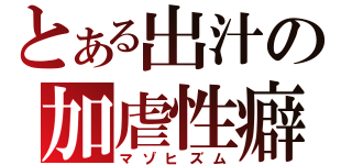 とある出汁の加虐性癖（マゾヒズム）