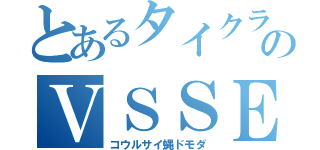 とあるタイクラのＶＳＳＥ（コウルサイ蝿ドモダ）