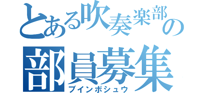 とある吹奏楽部の部員募集（ブインボシュウ）