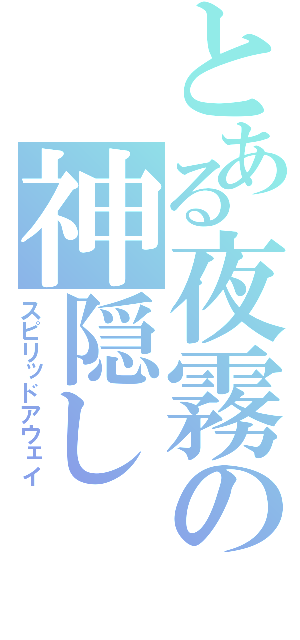 とある夜霧の神隠し（スピリッドアウェイ）