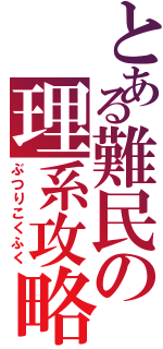 とある難民の理系攻略（ぶつりこくふく）