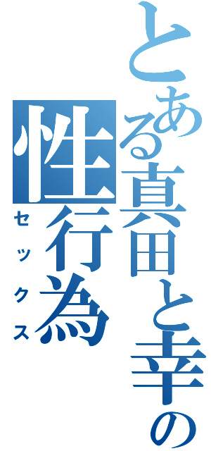 とある真田と幸村の性行為（セックス）