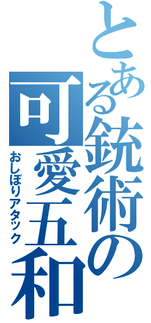 とある銃術の可愛五和（おしぼりアタック）